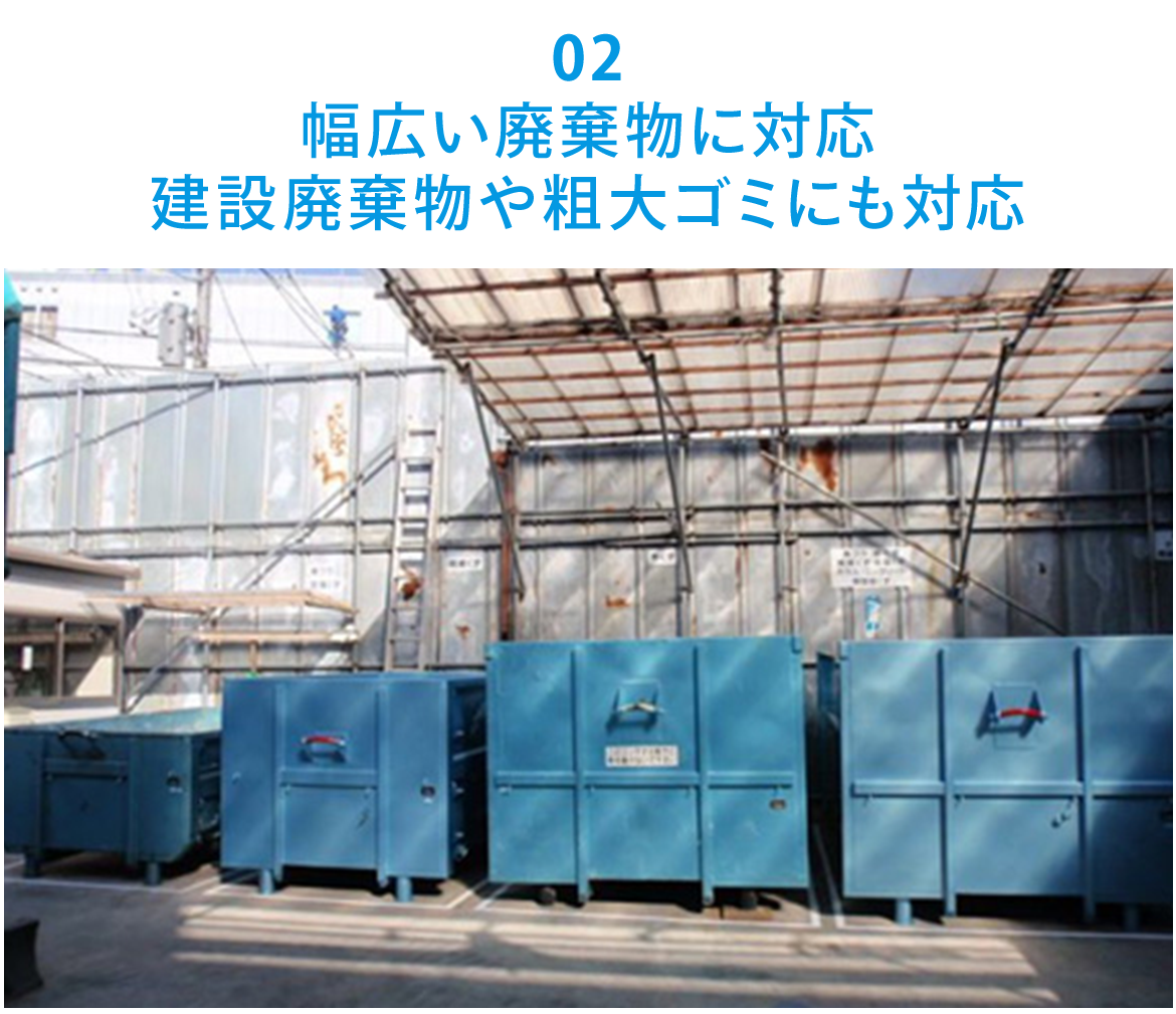 02  幅広い廃棄物に対応 建設廃棄物や粗大ゴミにも対応