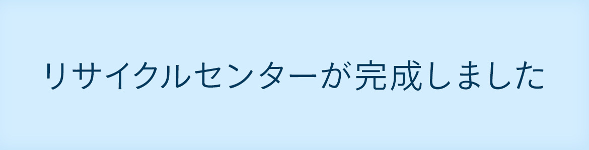 リサイクルセンターが完成しました