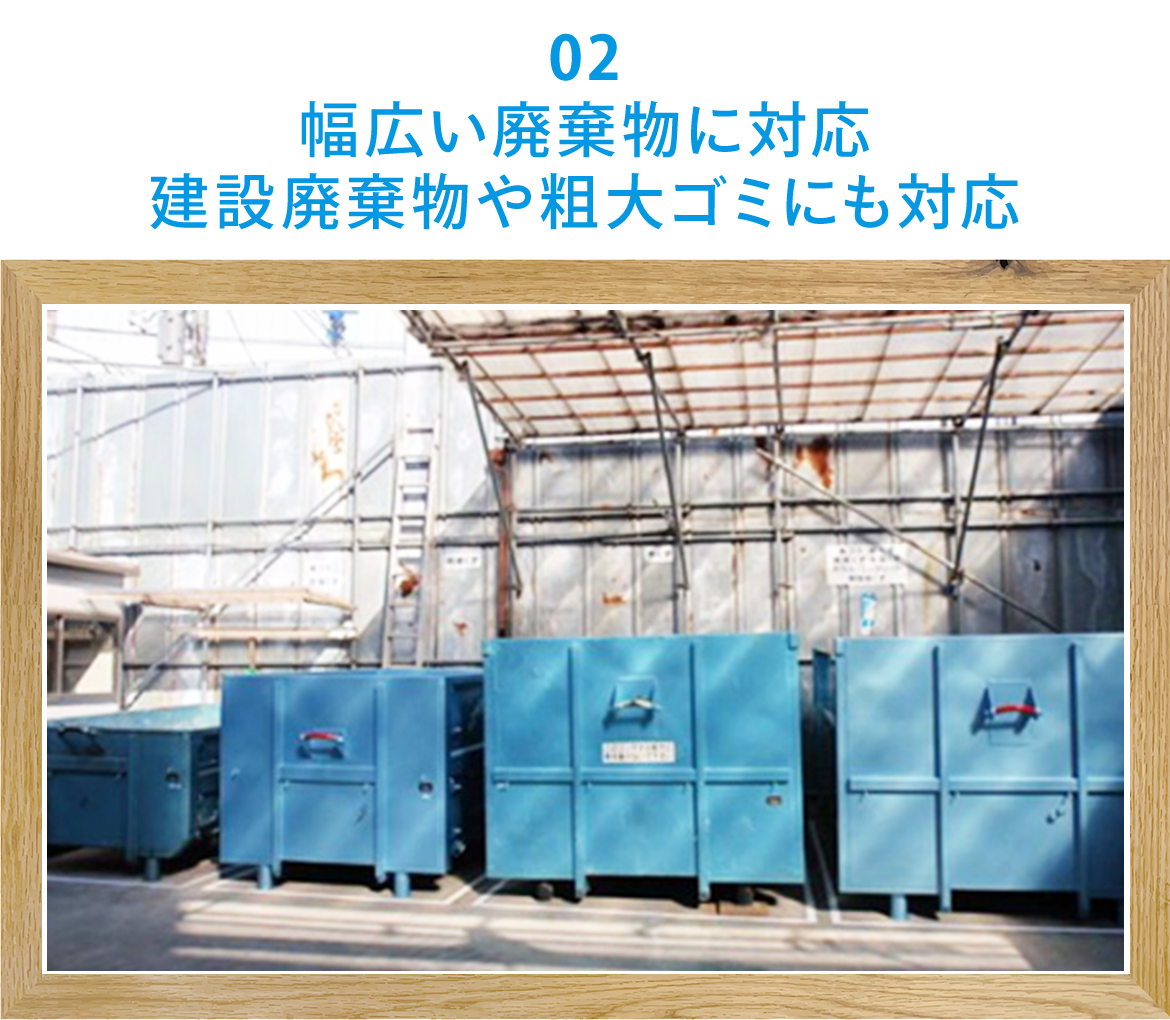 02  幅広い廃棄物に対応 建設廃棄物や粗大ゴミにも対応