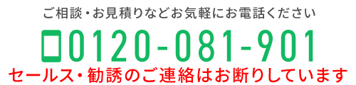 ご相談・お見積りなどお気軽にお電話ください　TEL：0120-081-901
